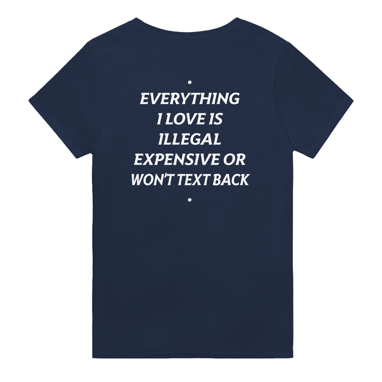 EVERYTHING I LOVE IS ILLEGAL, EXPENSIVE OR WON'T TEXT BACK