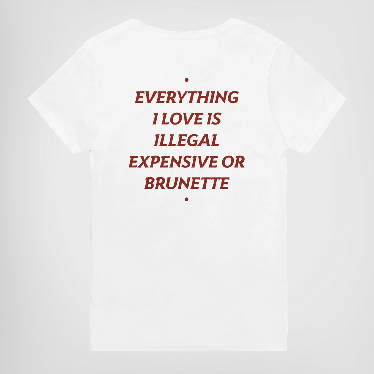 EVERYTHING I LOVE IS ILLEGAL, EXPENSIVE OR BRUNETTE