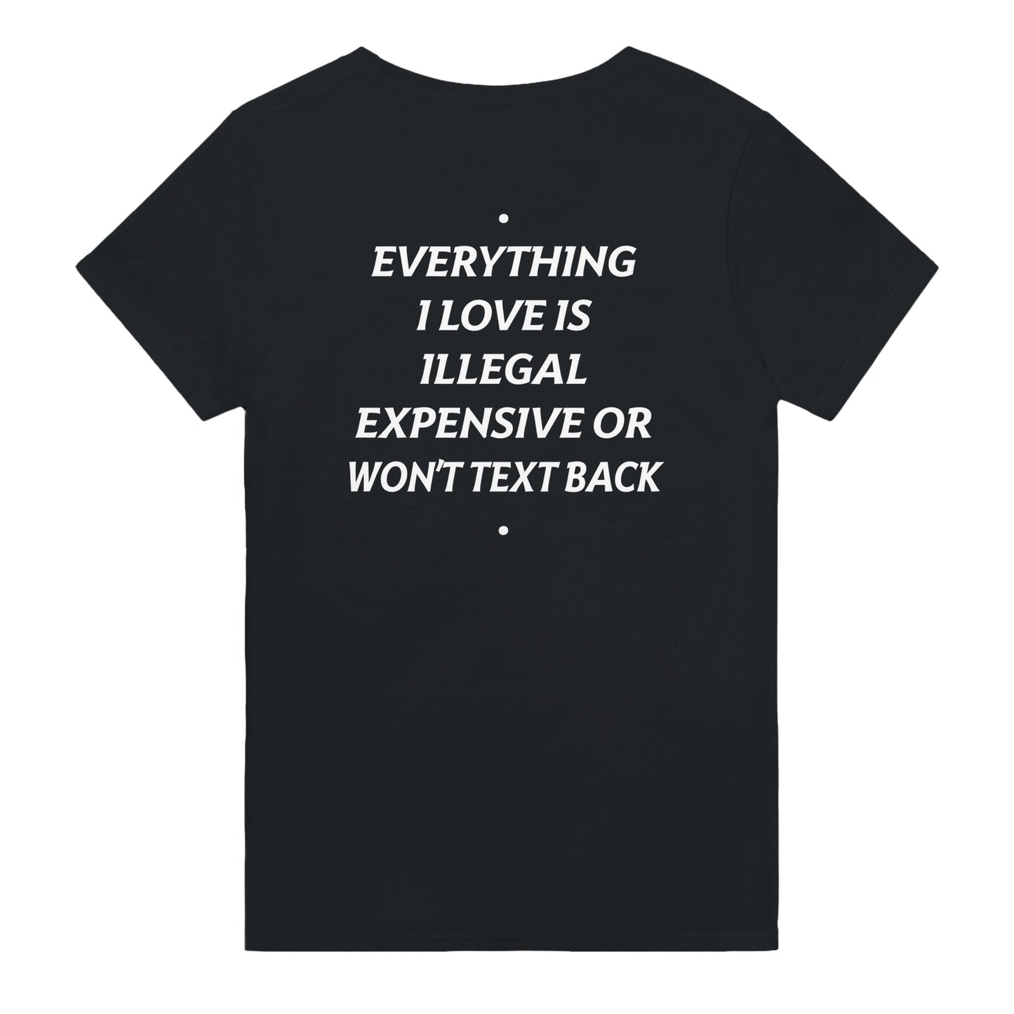 EVERYTHING I LOVE IS ILLEGAL, EXPENSIVE OR WON'T TEXT BACK